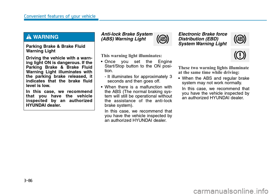 Hyundai Genesis 2014  Owners Manual 3-86
Convenient features of your vehicle
Anti-lock Brake System
(ABS) Warning  Light
This warning light illuminates:
• Once you set the Engine
Start/Stop button to the ON posi-
tion.
- It illuminate