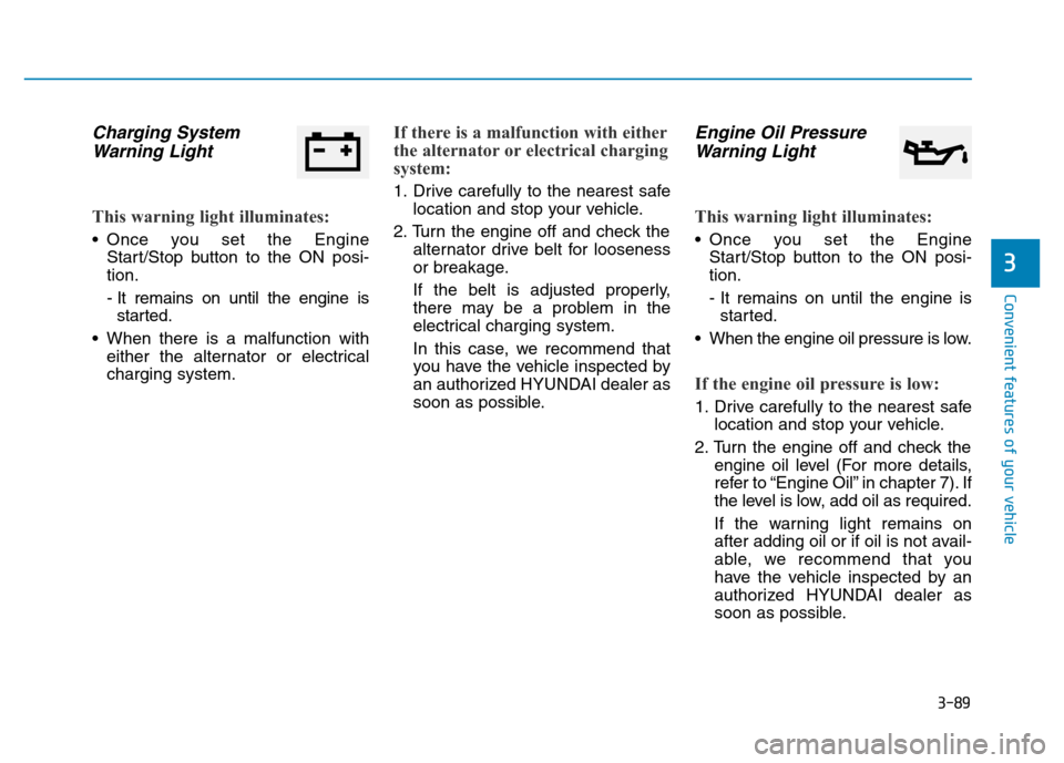 Hyundai Genesis 2014  Owners Manual 3-89
Convenient features of your vehicle
3
Charging System
Warning Light
This warning light illuminates:
• Once you set the Engine
Start/Stop button to the ON posi-
tion.
- It remains on until the e