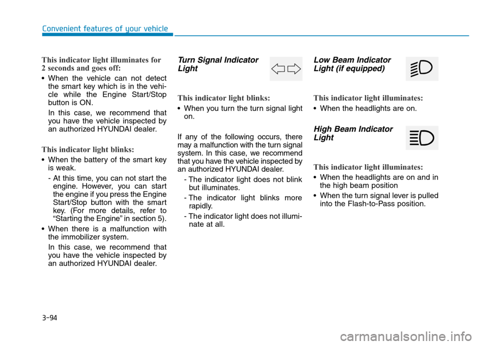 Hyundai Genesis 2014 Owners Manual 3-94
Convenient features of your vehicle
This indicator light illuminates for
2 seconds and goes off:
• When the vehicle can not detect
the smart key which is in the vehi-
cle while the Engine Start Hyundai Genesis 2014 Owners Manual 3-94
Convenient features of your vehicle
This indicator light illuminates for
2 seconds and goes off:
• When the vehicle can not detect
the smart key which is in the vehi-
cle while the Engine Start