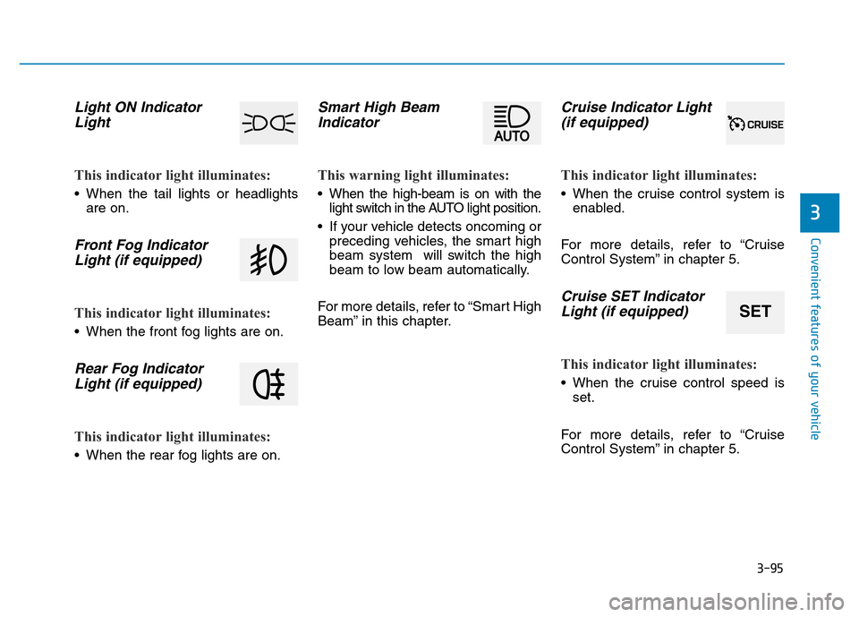 Hyundai Genesis 2014 Owners Manual 3-95
Convenient features of your vehicle
3
Light ON Indicator
Light
This indicator light illuminates:
• When the tail lights or headlights
are on.
Front Fog Indicator
Light (if equipped)
This indica Hyundai Genesis 2014 Owners Manual 3-95
Convenient features of your vehicle
3
Light ON Indicator
Light
This indicator light illuminates:
• When the tail lights or headlights
are on.
Front Fog Indicator
Light (if equipped)
This indica
