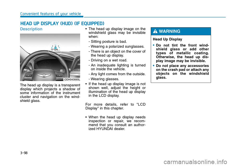 Hyundai Genesis 2014 Owners Manual 3-98
Convenient features of your vehicle
Description
The head up display is a transparent
display which projects a shadow of
some information of the instrument
cluster and navigation on the wind-
shie Hyundai Genesis 2014 Owners Manual 3-98
Convenient features of your vehicle
Description
The head up display is a transparent
display which projects a shadow of
some information of the instrument
cluster and navigation on the wind-
shie