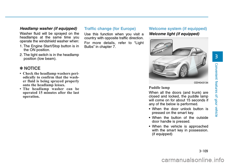 Hyundai Genesis 2014 Owners Manual 3-109
Convenient features of your vehicle
3
Headlamp washer (if equipped)
Washer fluid will be sprayed on the
headlamps at the same time you
operate the windshield washer when:
1. The Engine Start/Sto Hyundai Genesis 2014 Owners Manual 3-109
Convenient features of your vehicle
3
Headlamp washer (if equipped)
Washer fluid will be sprayed on the
headlamps at the same time you
operate the windshield washer when:
1. The Engine Start/Sto