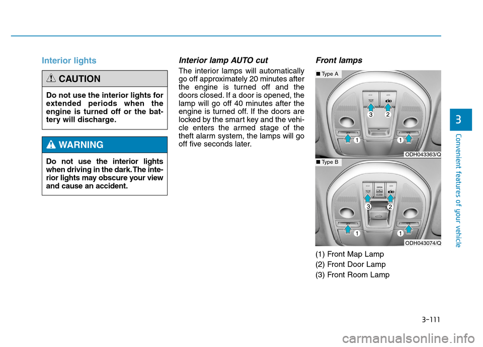 Hyundai Genesis 2014 Owners Manual 3-111
Convenient features of your vehicle
3
Interior lightsInterior lamp AUTO cut
The interior lamps will automatically
go off approximately 20 minutes after
the engine is turned off and the
doors clo Hyundai Genesis 2014 Owners Manual 3-111
Convenient features of your vehicle
3
Interior lightsInterior lamp AUTO cut
The interior lamps will automatically
go off approximately 20 minutes after
the engine is turned off and the
doors clo