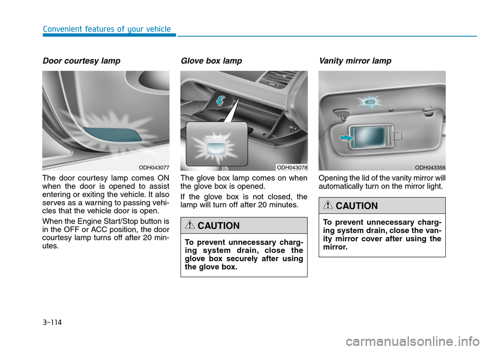 Hyundai Genesis 2014 Owners Manual 3-114
Convenient features of your vehicle
Door courtesy lamp
The door courtesy lamp comes ON
when the door is opened to assist
entering or exiting the vehicle. It also
serves as a warning to passing v Hyundai Genesis 2014 Owners Manual 3-114
Convenient features of your vehicle
Door courtesy lamp
The door courtesy lamp comes ON
when the door is opened to assist
entering or exiting the vehicle. It also
serves as a warning to passing v