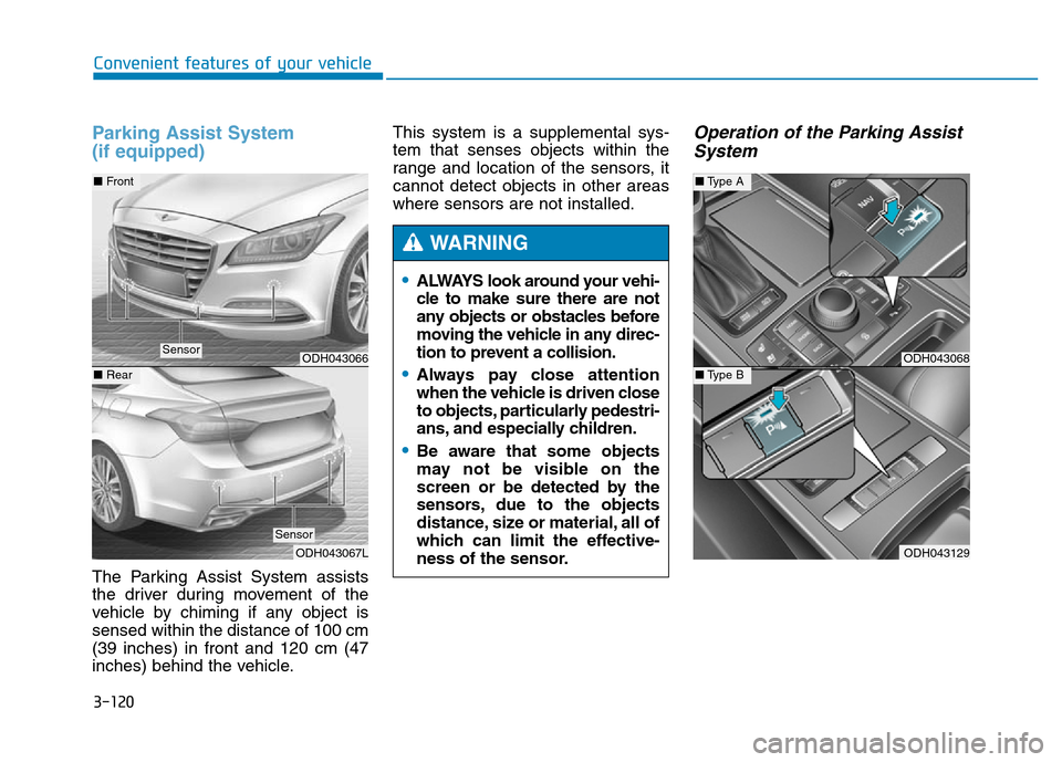 Hyundai Genesis 2014 Owners Manual 3-120
Convenient features of your vehicle
Parking Assist System
(if equipped)
The Parking Assist System assists
the driver during movement of the
vehicle by chiming if any object is
sensed within the Hyundai Genesis 2014 Owners Manual 3-120
Convenient features of your vehicle
Parking Assist System
(if equipped)
The Parking Assist System assists
the driver during movement of the
vehicle by chiming if any object is
sensed within the