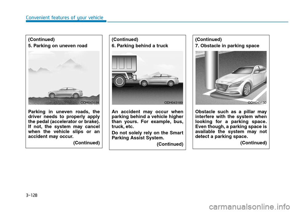 Hyundai Genesis 2014 Owners Manual 3-128
Convenient features of your vehicle
(Continued)
6. Parking behind a truck
An accident may occur when
parking behind a vehicle higher
than yours. For example, bus,
truck, etc.
Do not solely rely Hyundai Genesis 2014 Owners Manual 3-128
Convenient features of your vehicle
(Continued)
6. Parking behind a truck
An accident may occur when
parking behind a vehicle higher
than yours. For example, bus,
truck, etc.
Do not solely rely