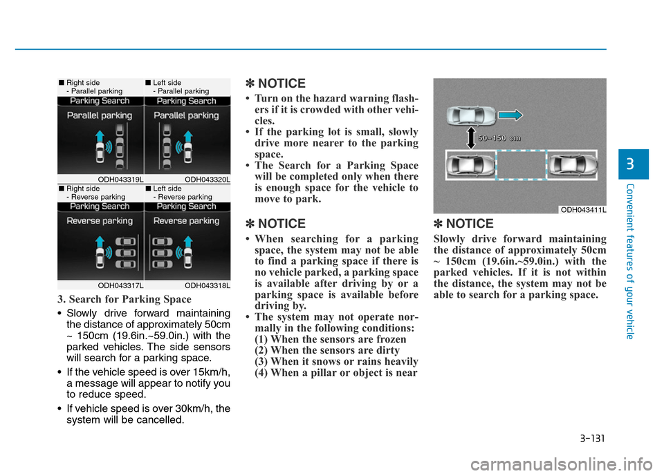 Hyundai Genesis 2014 Owners Manual 3-131
Convenient features of your vehicle
3
3. Search for Parking Space
• Slowly drive forward maintaining
the distance of approximately 50cm
~ 150cm (19.6in.~59.0in.) with the
parked vehicles. The Hyundai Genesis 2014 Owners Manual 3-131
Convenient features of your vehicle
3
3. Search for Parking Space
• Slowly drive forward maintaining
the distance of approximately 50cm
~ 150cm (19.6in.~59.0in.) with the
parked vehicles. The
