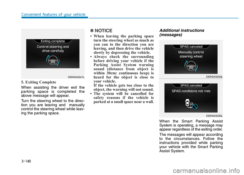 Hyundai Genesis 2014 Owners Manual 3-140
Convenient features of your vehicle
5. Exiting Complete
When assisting the driver exit the
parking space is completed the
above message will appear.
Turn the steering wheel to the direc-
tion yo Hyundai Genesis 2014 Owners Manual 3-140
Convenient features of your vehicle
5. Exiting Complete
When assisting the driver exit the
parking space is completed the
above message will appear.
Turn the steering wheel to the direc-
tion yo