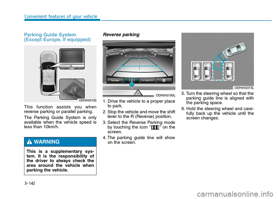 Hyundai Genesis 2014 Owners Manual 3-142
Convenient features of your vehicle
Parking Guide System
(Except Europe, if equipped)
This function assists you when
reverse parking or parallel parking.
The Parking Guide System is only
availa Hyundai Genesis 2014 Owners Manual 3-142
Convenient features of your vehicle
Parking Guide System
(Except Europe, if equipped)
This function assists you when
reverse parking or parallel parking.
The Parking Guide System is only
availa