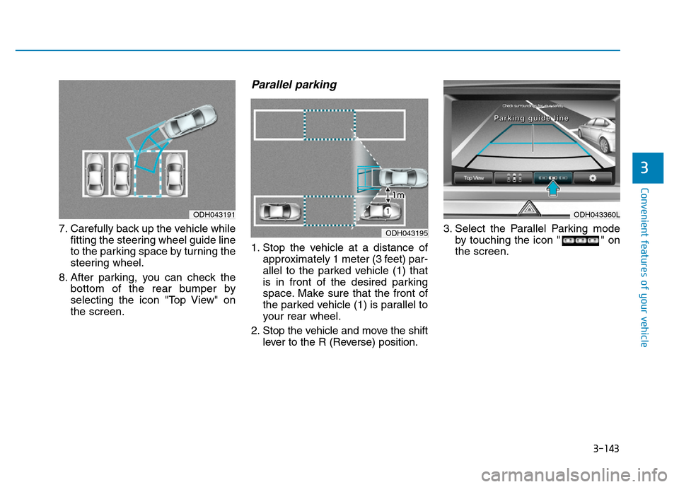 Hyundai Genesis 2014 Owners Manual 3-143
Convenient features of your vehicle
3
7. Carefully back up the vehicle while
fitting the steering wheel guide line
to the parking space by turning the
steering wheel.
8. After parking, you can c Hyundai Genesis 2014 Owners Manual 3-143
Convenient features of your vehicle
3
7. Carefully back up the vehicle while
fitting the steering wheel guide line
to the parking space by turning the
steering wheel.
8. After parking, you can c