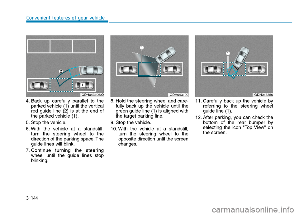 Hyundai Genesis 2014 Owners Manual 3-144
Convenient features of your vehicle
4. Back up carefully parallel to the
parked vehicle (1) until the vertical
red guide line (2) is at the end of
the parked vehicle (1).
5. Stop the vehicle.
6. Hyundai Genesis 2014 Owners Manual 3-144
Convenient features of your vehicle
4. Back up carefully parallel to the
parked vehicle (1) until the vertical
red guide line (2) is at the end of
the parked vehicle (1).
5. Stop the vehicle.
6.