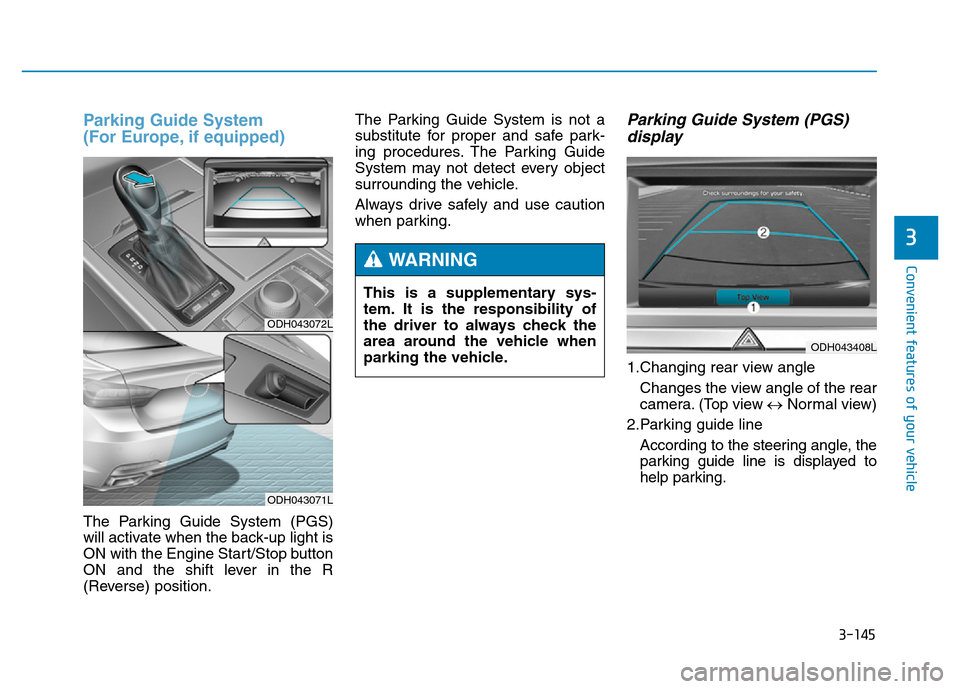 Hyundai Genesis 2014 Owners Manual 3-145
Convenient features of your vehicle
3
Parking Guide System
(For Europe, if equipped)
The Parking Guide System (PGS)
will activate when the back-up light is
ON with the Engine Start/Stop button
Hyundai Genesis 2014 Owners Manual 3-145
Convenient features of your vehicle
3
Parking Guide System
(For Europe, if equipped)
The Parking Guide System (PGS)
will activate when the back-up light is
ON with the Engine Start/Stop button
