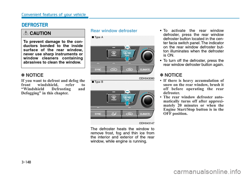 Hyundai Genesis 2014 Owners Manual 3-148
Convenient features of your vehicle
DEFROSTER
✽
NOTICE
If you want to defrost and defog the
front windshield, refer to
“Windshield Defrosting and
Defogging” in this chapter.
Rear window de Hyundai Genesis 2014 Owners Manual 3-148
Convenient features of your vehicle
DEFROSTER
✽
NOTICE
If you want to defrost and defog the
front windshield, refer to
“Windshield Defrosting and
Defogging” in this chapter.
Rear window de