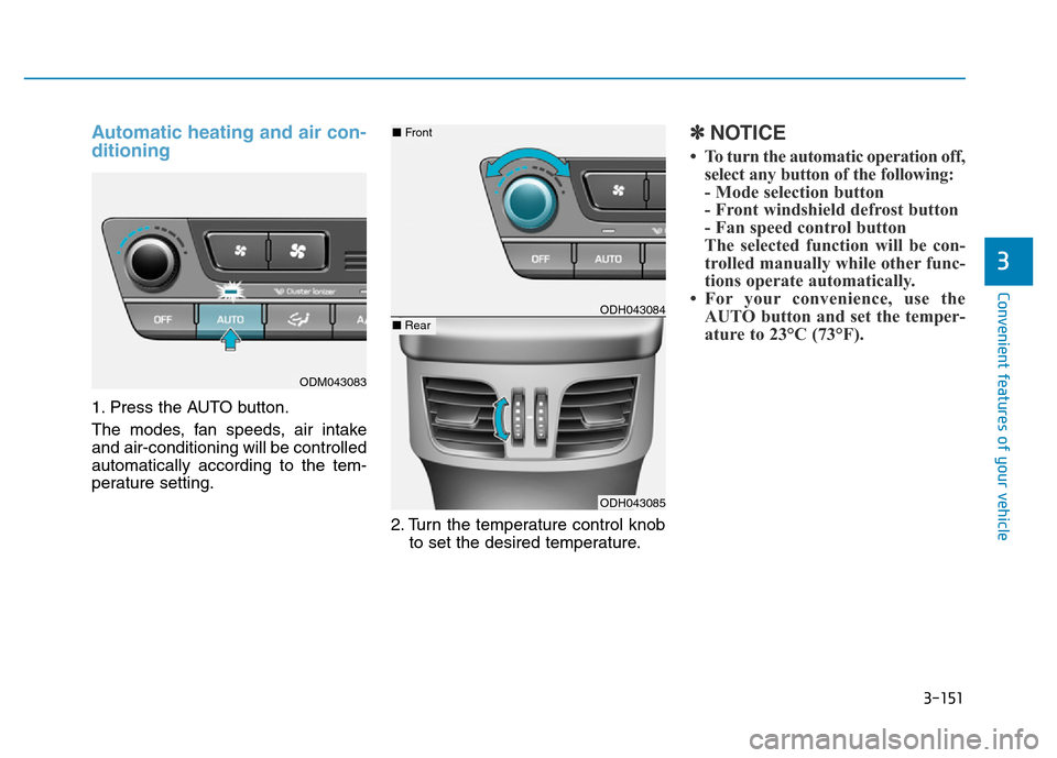 Hyundai Genesis 2014 Owners Manual 3-151
Convenient features of your vehicle
3
Automatic heating and air con-
ditioning
1. Press the AUTO button.
The modes, fan speeds, air intake
and air-conditioning will be controlled
automatically a Hyundai Genesis 2014 Owners Manual 3-151
Convenient features of your vehicle
3
Automatic heating and air con-
ditioning
1. Press the AUTO button.
The modes, fan speeds, air intake
and air-conditioning will be controlled
automatically a