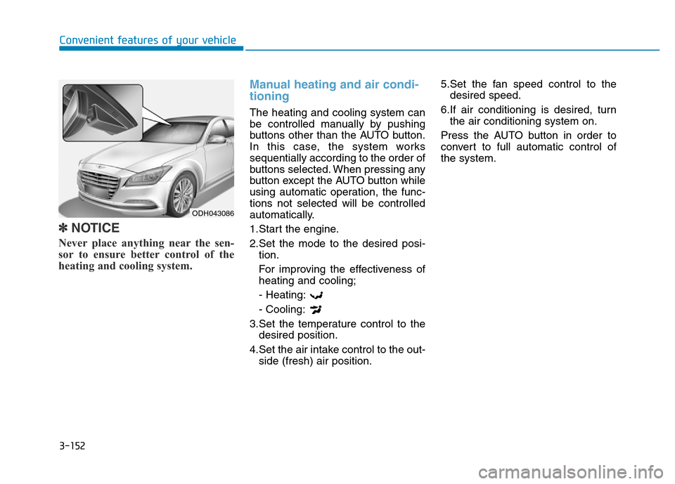 Hyundai Genesis 2014 Owners Manual 3-152
Convenient features of your vehicle
✽NOTICE
Never place anything near the sen-
sor to ensure better control of the
heating and cooling system.
Manual heating and air condi-
tioning
The heating Hyundai Genesis 2014 Owners Manual 3-152
Convenient features of your vehicle
✽NOTICE
Never place anything near the sen-
sor to ensure better control of the
heating and cooling system.
Manual heating and air condi-
tioning
The heating