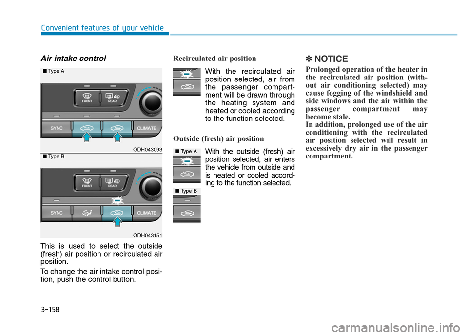 Hyundai Genesis 2014 Owners Manual 3-158
Convenient features of your vehicle
Air intake control
This is used to select the outside
(fresh) air position or recirculated air
position.
To change the air intake control posi-
tion, push the Hyundai Genesis 2014 Owners Manual 3-158
Convenient features of your vehicle
Air intake control
This is used to select the outside
(fresh) air position or recirculated air
position.
To change the air intake control posi-
tion, push the