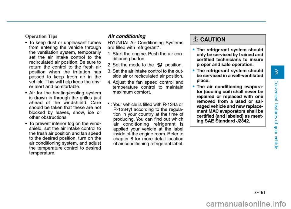 Hyundai Genesis 2014  Owners Manual 3-161
Convenient features of your vehicle
3
Operation Tips
• To keep dust or unpleasant fumes
from entering the vehicle through
the ventilation system, temporarily
set the air intake control to the
