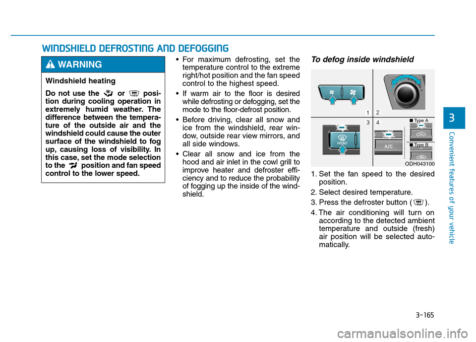 Hyundai Genesis 2014 Owners Manual 3-165
Convenient features of your vehicle
3
WINDSHIELD DEFROSTING AND DEFOGGING
• For maximum defrosting, set the
temperature control to the extreme
right/hot position and the fan speed
control to t Hyundai Genesis 2014 Owners Manual 3-165
Convenient features of your vehicle
3
WINDSHIELD DEFROSTING AND DEFOGGING
• For maximum defrosting, set the
temperature control to the extreme
right/hot position and the fan speed
control to t