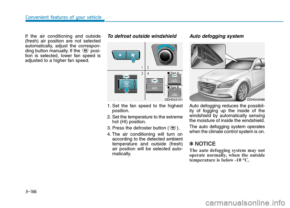 Hyundai Genesis 2014 Owners Manual 3-166
Convenient features of your vehicle
If the air conditioning and outside
(fresh) air position are not selected
automatically, adjust the correspon-
ding button manually. If the posi-
tion is sel Hyundai Genesis 2014 Owners Manual 3-166
Convenient features of your vehicle
If the air conditioning and outside
(fresh) air position are not selected
automatically, adjust the correspon-
ding button manually. If the posi-
tion is sel