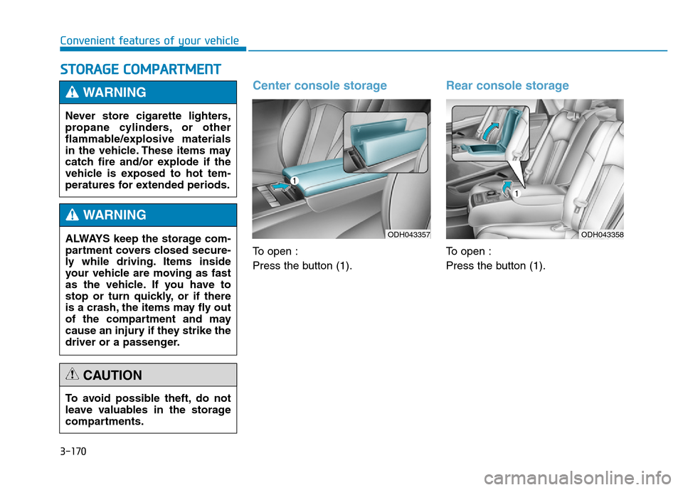 Hyundai Genesis 2014 Owners Manual 3-170
Convenient features of your vehicle
STORAGE COMPARTMENT
Center console storage
To open :
Press the button (1).
Rear console storage
To open :
Press the button (1). Never store cigarette lighters Hyundai Genesis 2014 Owners Manual 3-170
Convenient features of your vehicle
STORAGE COMPARTMENT
Center console storage
To open :
Press the button (1).
Rear console storage
To open :
Press the button (1). Never store cigarette lighters