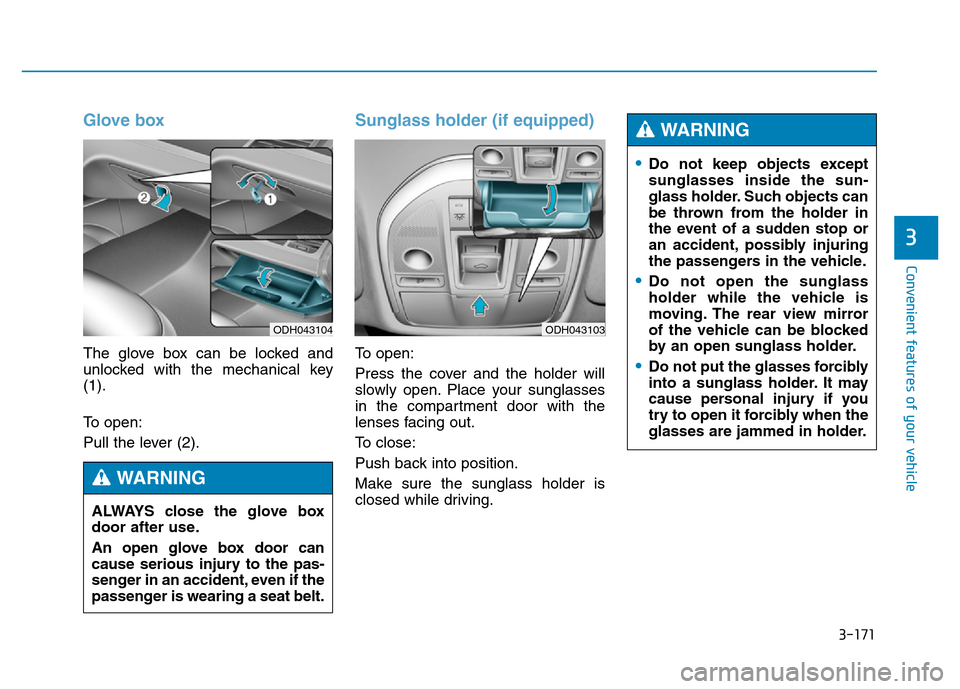 Hyundai Genesis 2014 Owners Manual 3-171
Convenient features of your vehicle
3
Glove box
The glove box can be locked and
unlocked with the mechanical key
(1).
To open:
Pull the lever (2).
Sunglass holder (if equipped)
To open:
Press th Hyundai Genesis 2014 Owners Manual 3-171
Convenient features of your vehicle
3
Glove box
The glove box can be locked and
unlocked with the mechanical key
(1).
To open:
Pull the lever (2).
Sunglass holder (if equipped)
To open:
Press th