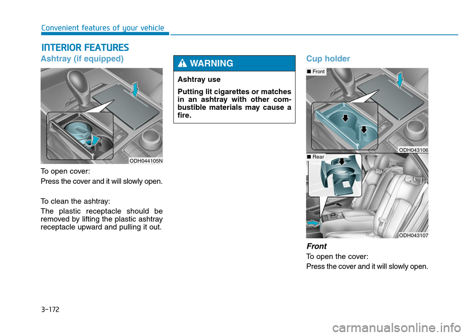 Hyundai Genesis 2014 Owners Manual 3-172
Convenient features of your vehicle
INTERIOR FEATURES
Ashtray (if equipped)
To open cover:
Press the cover and it will slowly open.
To clean the ashtray:
The plastic receptacle should be
remove Hyundai Genesis 2014 Owners Manual 3-172
Convenient features of your vehicle
INTERIOR FEATURES
Ashtray (if equipped)
To open cover:
Press the cover and it will slowly open.
To clean the ashtray:
The plastic receptacle should be
remove
