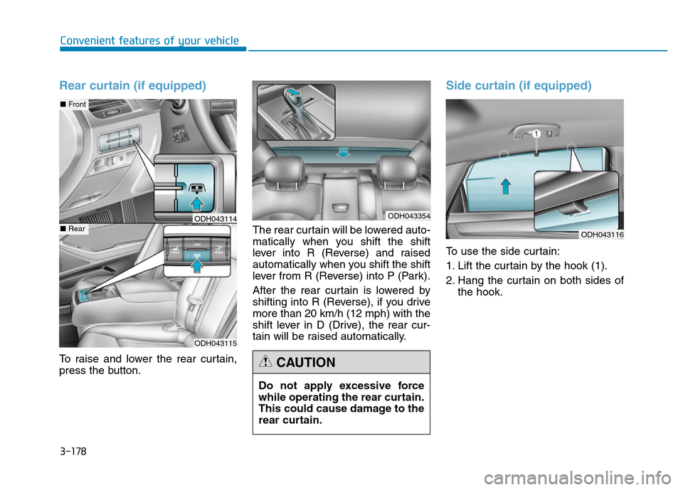 Hyundai Genesis 2014 Owners Manual 3-178
Convenient features of your vehicle
Rear curtain (if equipped)
To raise and lower the rear curtain,
press the button.The rear curtain will be lowered auto-
matically when you shift the shift
lev Hyundai Genesis 2014 Owners Manual 3-178
Convenient features of your vehicle
Rear curtain (if equipped)
To raise and lower the rear curtain,
press the button.The rear curtain will be lowered auto-
matically when you shift the shift
lev
