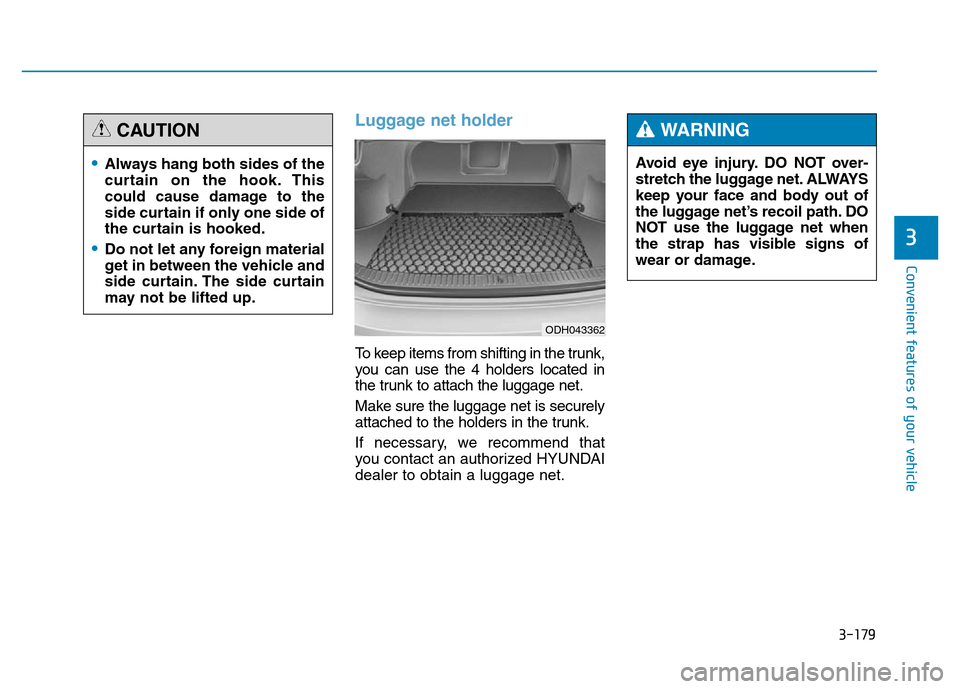 Hyundai Genesis 2014 Owners Manual 3-179
Convenient features of your vehicle
3
Luggage net holder
To keep items from shifting in the trunk,
you can use the 4 holders located in
the trunk to attach the luggage net.
Make sure the luggage Hyundai Genesis 2014 Owners Manual 3-179
Convenient features of your vehicle
3
Luggage net holder
To keep items from shifting in the trunk,
you can use the 4 holders located in
the trunk to attach the luggage net.
Make sure the luggage