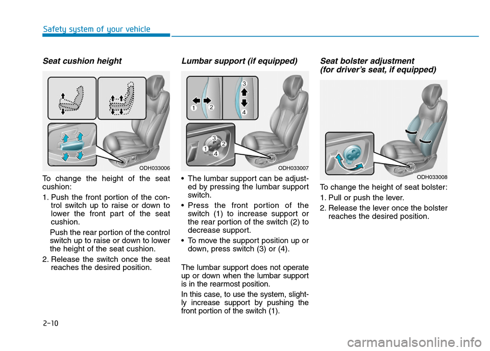 Hyundai Genesis 2014 Owners Guide 2-10
Safety system of your vehicle
Seat cushion height 
To change the height of the seat
cushion:
1. Push the front portion of the con-
trol switch up to raise or down to
lower the front part of the s Hyundai Genesis 2014 Owners Guide 2-10
Safety system of your vehicle
Seat cushion height 
To change the height of the seat
cushion:
1. Push the front portion of the con-
trol switch up to raise or down to
lower the front part of the s
