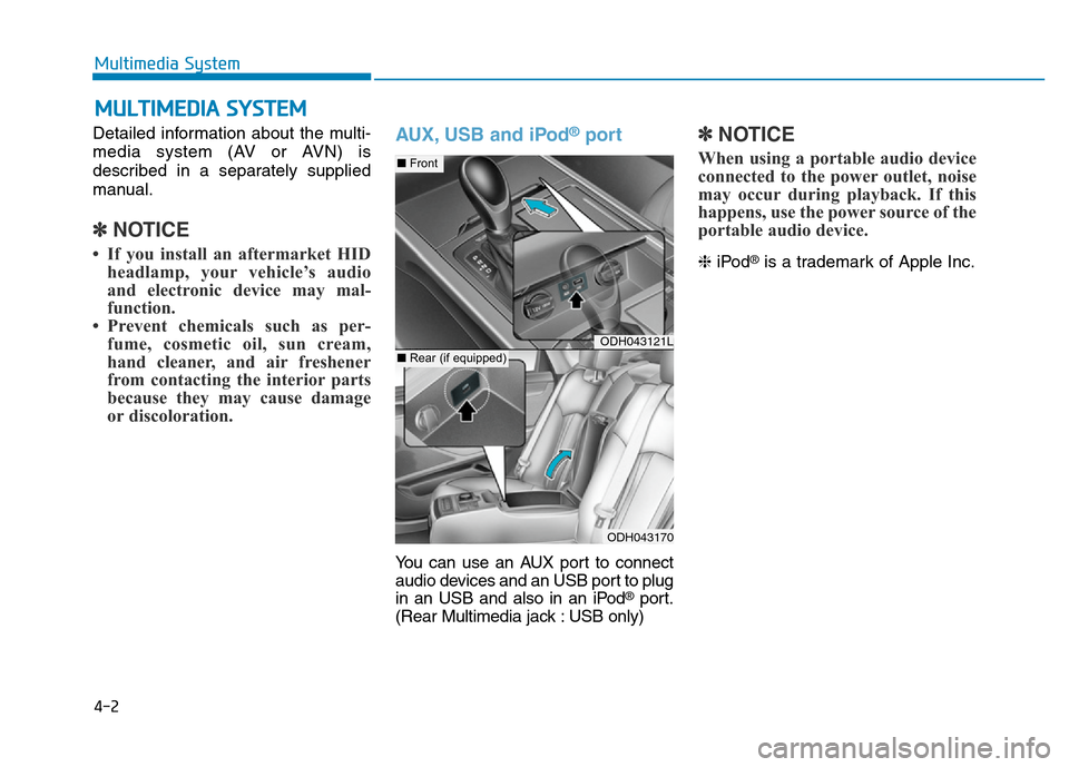 Hyundai Genesis 2014  Owners Manual Detailed information about the multi-
media system (AV or AVN) is
described in a separately supplied
manual.
✽NOTICE
• If you install an aftermarket HID
headlamp, your vehicle’s audio
and electr