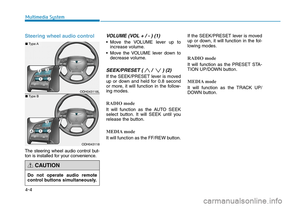 Hyundai Genesis 2014  Owners Manual Steering wheel audio control 
The steering wheel audio control but-
ton is installed for your convenience.
VOLUME (VOL + / - ) (1)
• Move the VOLUME lever up to
increase volume.
• Move the VOLUME 
