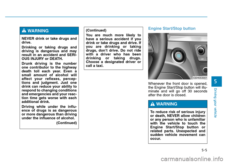 Hyundai Genesis 2014 Owners Manual 5-5
Driving your vehicle
5
Engine Start/Stop button
Whenever the front door is opened,
the Engine Start/Stop button will illu-
minate and will go off 30 seconds
after the door is closed. NEVER drink o Hyundai Genesis 2014 Owners Manual 5-5
Driving your vehicle
5
Engine Start/Stop button
Whenever the front door is opened,
the Engine Start/Stop button will illu-
minate and will go off 30 seconds
after the door is closed. NEVER drink o
