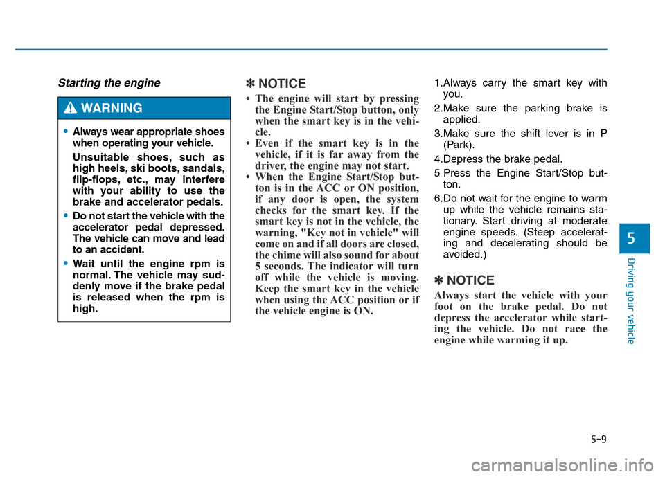 Hyundai Genesis 2014 Owners Manual 5-9
Driving your vehicle
5
Starting the engine ✽NOTICE
• The engine will start by pressing
the Engine Start/Stop button, only
when the smart key is in the vehi-
cle.
• Even if the smart key is i Hyundai Genesis 2014 Owners Manual 5-9
Driving your vehicle
5
Starting the engine ✽NOTICE
• The engine will start by pressing
the Engine Start/Stop button, only
when the smart key is in the vehi-
cle.
• Even if the smart key is i
