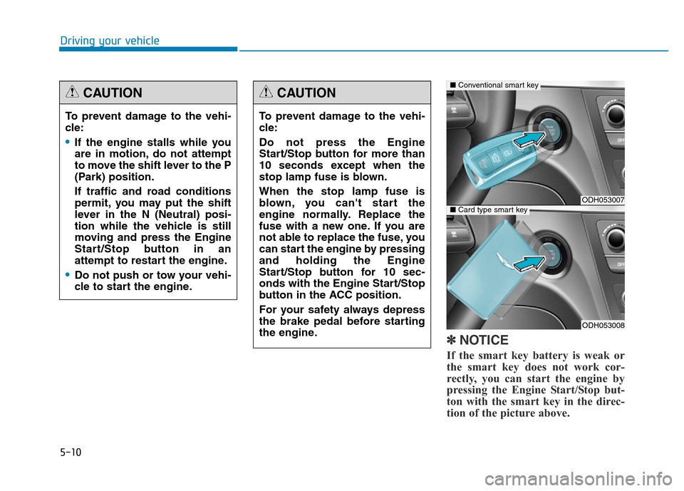 Hyundai Genesis 2014 Owners Manual 5-10
Driving your vehicle
✽NOTICE
If the smart key battery is weak or
the smart key does not work cor-
rectly, you can start the engine by
pressing the Engine Start/Stop but-
ton with the smart key Hyundai Genesis 2014 Owners Manual 5-10
Driving your vehicle
✽NOTICE
If the smart key battery is weak or
the smart key does not work cor-
rectly, you can start the engine by
pressing the Engine Start/Stop but-
ton with the smart key
