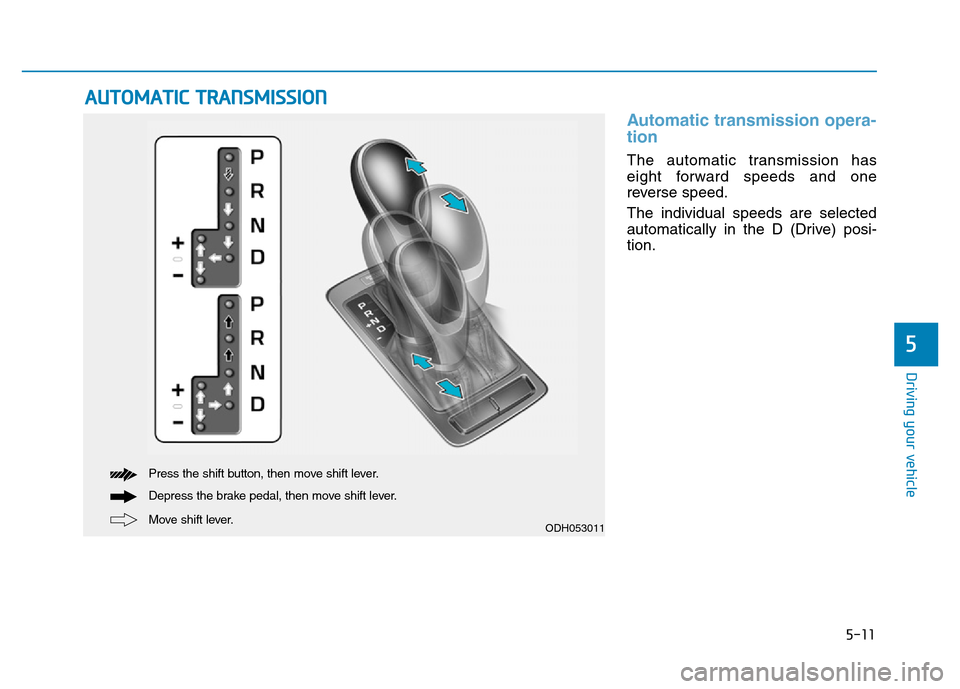 Hyundai Genesis 2014 Owners Manual 5-11
Driving your vehicle
5
Automatic transmission opera-
tion
The automatic transmission has
eight forward speeds and one
reverse speed.
The individual speeds are selected
automatically in the D (Dr Hyundai Genesis 2014 Owners Manual 5-11
Driving your vehicle
5
Automatic transmission opera-
tion
The automatic transmission has
eight forward speeds and one
reverse speed.
The individual speeds are selected
automatically in the D (Dr