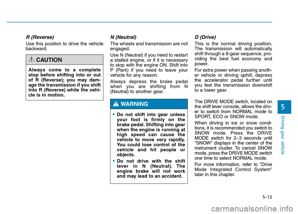 Hyundai Genesis 2014 Owners Manual 5-13
Driving your vehicle
5
R (Reverse)
Use this position to drive the vehicle
backward.
N (Neutral)
The wheels and transmission are not
engaged.
Use N (Neutral) if you need to restart
a stalled eng Hyundai Genesis 2014 Owners Manual 5-13
Driving your vehicle
5
R (Reverse)
Use this position to drive the vehicle
backward.
N (Neutral)
The wheels and transmission are not
engaged.
Use N (Neutral) if you need to restart
a stalled eng