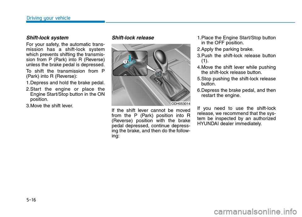 Hyundai Genesis 2014 Owners Manual 5-16
Driving your vehicle
Shift-lock system
For your safety, the automatic trans-
mission has a shift-lock system
which prevents shifting the transmis-
sion from P (Park) into R (Reverse)
unless the Hyundai Genesis 2014 Owners Manual 5-16
Driving your vehicle
Shift-lock system
For your safety, the automatic trans-
mission has a shift-lock system
which prevents shifting the transmis-
sion from P (Park) into R (Reverse)
unless the