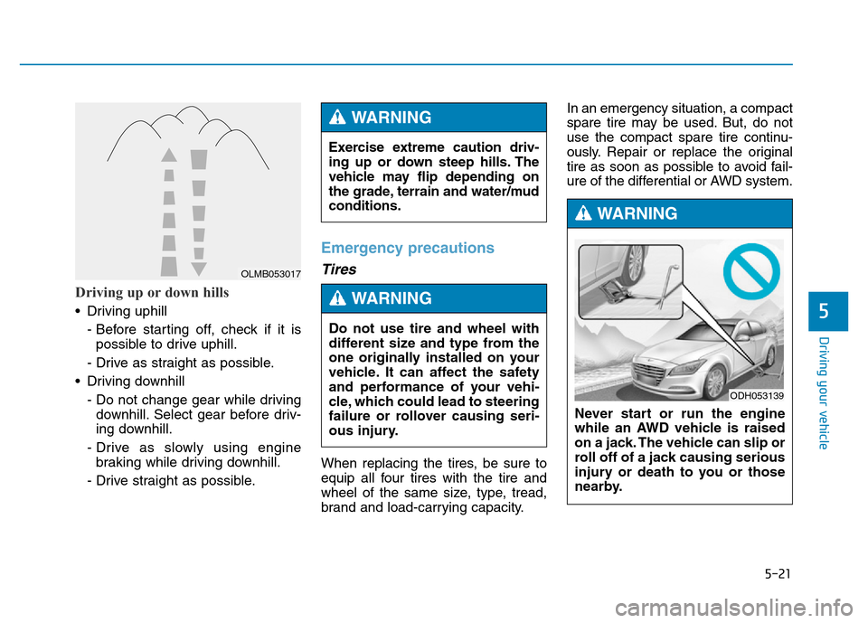 Hyundai Genesis 2014 Owners Manual 5-21
Driving your vehicle
5
Driving up or down hills
• Driving uphill
- Before starting off, check if it is
possible to drive uphill.
- Drive as straight as possible.
• Driving downhill
- Do not Hyundai Genesis 2014 Owners Manual 5-21
Driving your vehicle
5
Driving up or down hills
• Driving uphill
- Before starting off, check if it is
possible to drive uphill.
- Drive as straight as possible.
• Driving downhill
- Do not