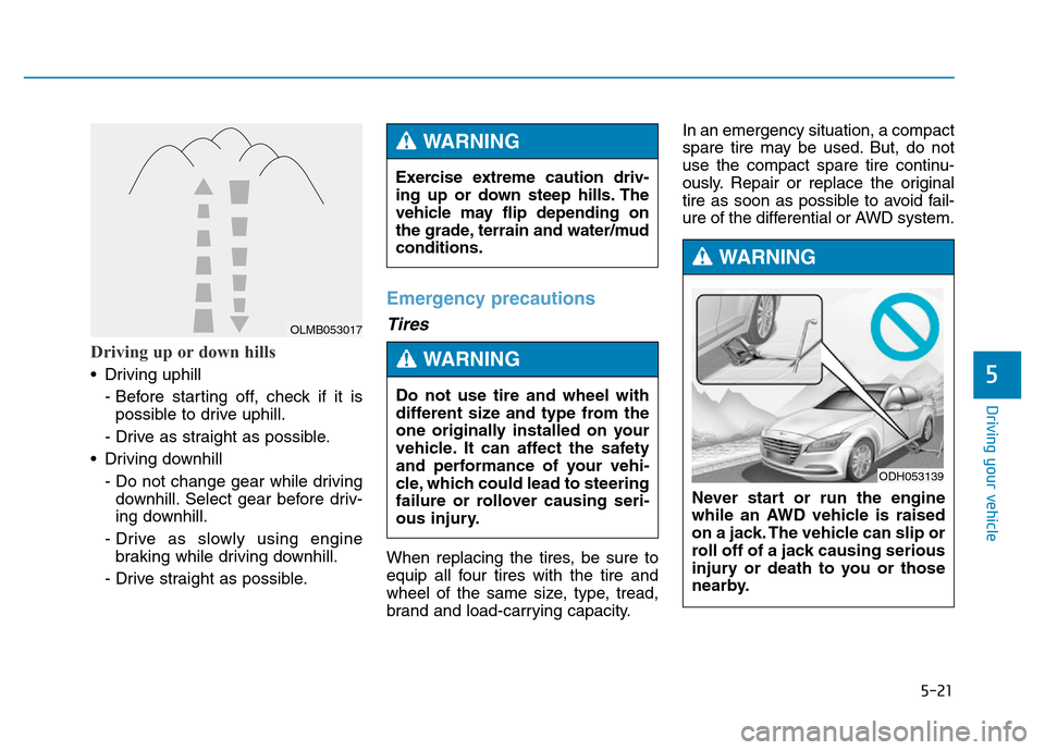 Hyundai Genesis 2014  Owners Manual 5-21
Driving your vehicle
5
Driving up or down hills
• Driving uphill 
- Before starting off, check if it is
possible to drive uphill.
- Drive as straight as possible.
• Driving downhill 
- Do not