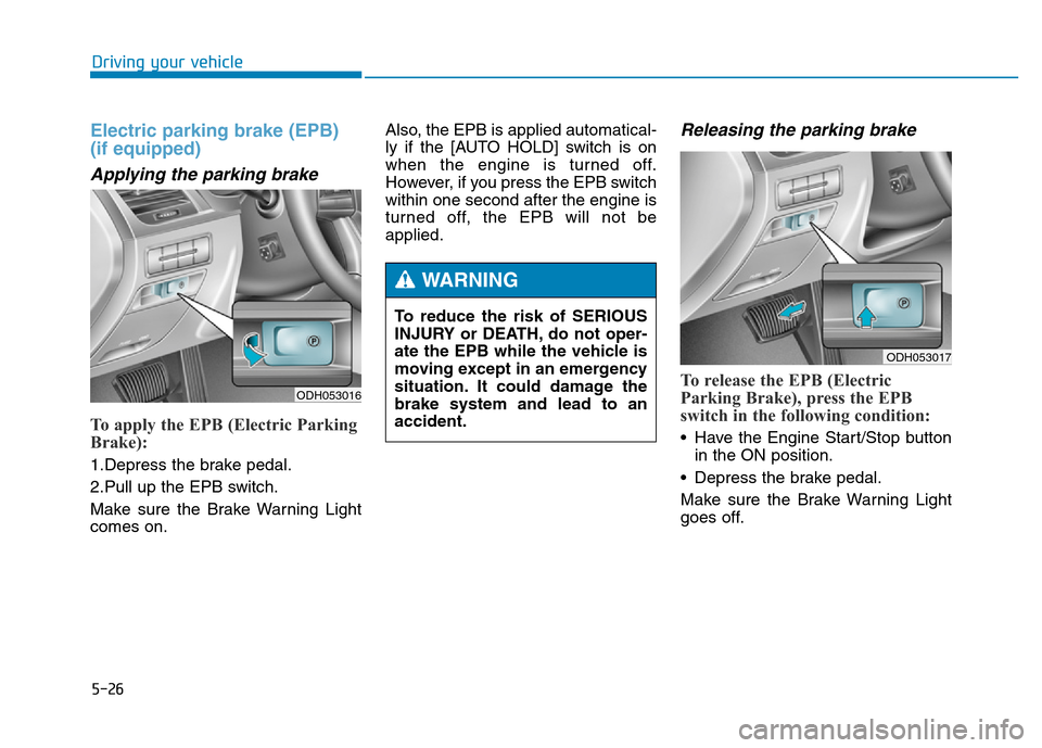 Hyundai Genesis 2014  Owners Manual 5-26
Driving your vehicle
Electric parking brake (EPB)
(if equipped)
Applying the parking brake
To apply the EPB (Electric Parking
Brake):
1.Depress the brake pedal.
2.Pull up the EPB switch.
Make sur