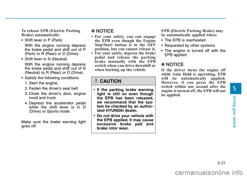 Hyundai Genesis 2014  Owners Manual 5-27
Driving your vehicle
5
To release EPB (Electric Parking
Brake) automatically:
• Shift lever in P (Park)
With the engine running depress
the brake pedal and shift out of P
(Park) to R (Rear) or 