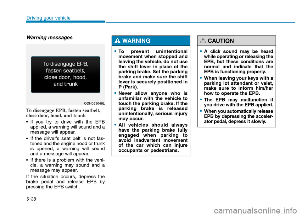 Hyundai Genesis 2014  Owners Manual 5-28
Driving your vehicle
Warning messages
To disengage EPB, fasten seatbelt,
close door, hood, and trunk
• If you try to drive with the EPB
applied, a warning will sound and a
message will appear.
