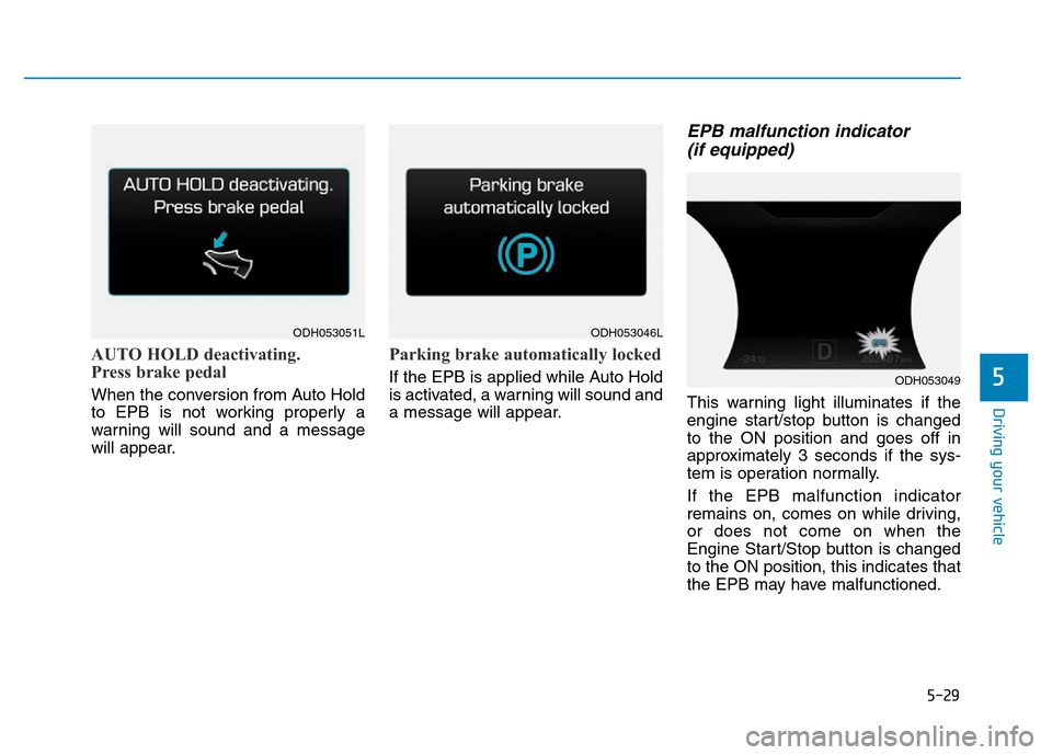 Hyundai Genesis 2014  Owners Manual 5-29
Driving your vehicle
5
AUTO HOLD deactivating.
Press brake pedal
When the conversion from Auto Hold
to EPB is not working properly a
warning will sound and a message
will appear.
Parking brake au