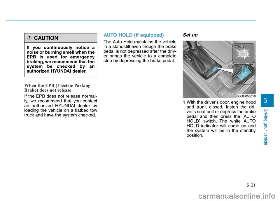 Hyundai Genesis 2014  Owners Manual 5-31
Driving your vehicle
5
When the EPB (Electric Parking
Brake) does not release
If the EPB does not release normal-
ly, we recommend that you contact
an authorized HYUNDAI dealer by
loading the veh