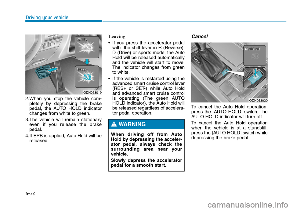 Hyundai Genesis 2014  Owners Manual 5-32
Driving your vehicle
2.When you stop the vehicle com-
pletely by depressing the brake
pedal, the AUTO HOLD indicator
changes from white to green.
3.The vehicle will remain stationary
even if you 