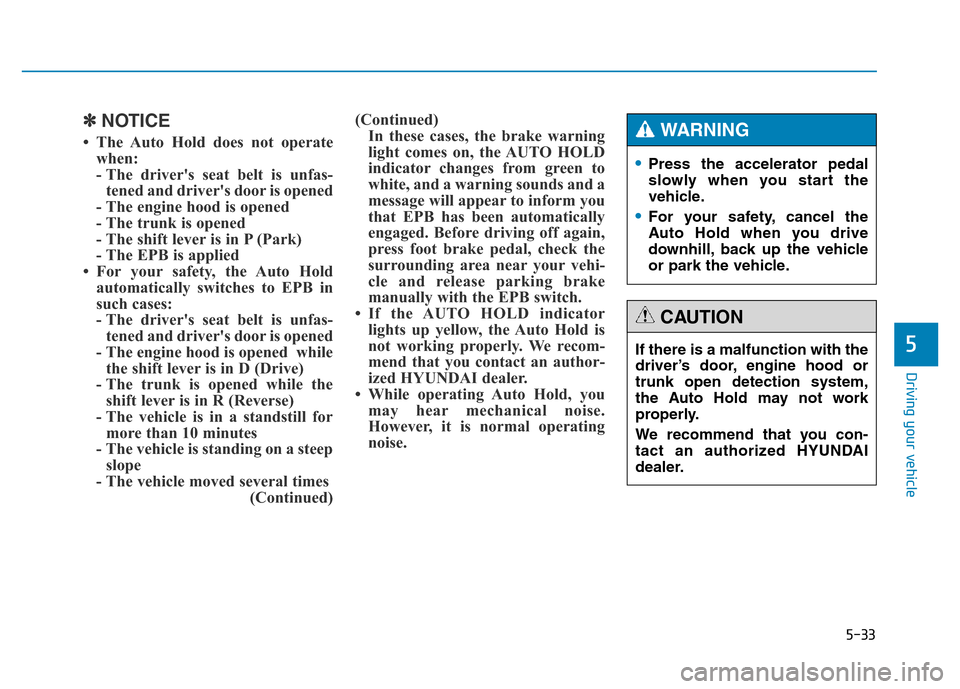Hyundai Genesis 2014  Owners Manual 5-33
Driving your vehicle
5
✽NOTICE
• The Auto Hold does not operate
when:
- The drivers seat belt is unfas-
tened and drivers door is opened
- The engine hood is opened
- The trunk is opened
- 