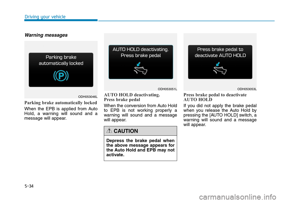 Hyundai Genesis 2014  Owners Manual 5-34
Driving your vehicle
Warning messages
Parking brake automatically locked
When the EPB is applied from Auto
Hold, a warning will sound and a
message will appear.
AUTO HOLD deactivating.
Press brak