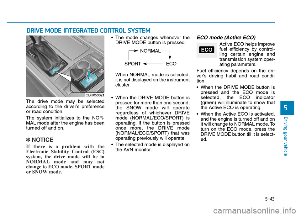 Hyundai Genesis 2014  Owners Manual 5-43
Driving your vehicle
5
DRIVE MODE INTEGRATED CONTROL SYSTEM
The drive mode may be selected
according to the driver’s preference
or road condition.
The system initializes to the NOR-
MAL mode af