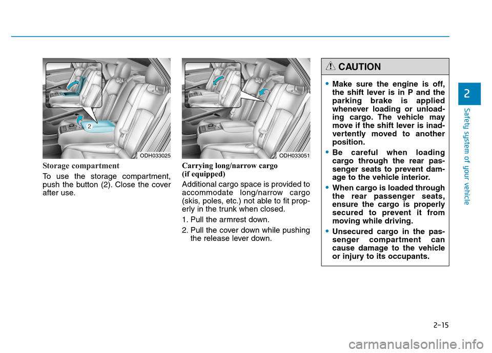 Hyundai Genesis 2014 Owners Guide 2-15
Safety system of your vehicle
2
Storage compartment
To use the storage compartment,
push the button (2). Close the cover
after use.Carrying long/narrow cargo
(if equipped)
Additional cargo spa Hyundai Genesis 2014 Owners Guide 2-15
Safety system of your vehicle
2
Storage compartment
To use the storage compartment,
push the button (2). Close the cover
after use.Carrying long/narrow cargo
(if equipped)
Additional cargo spa