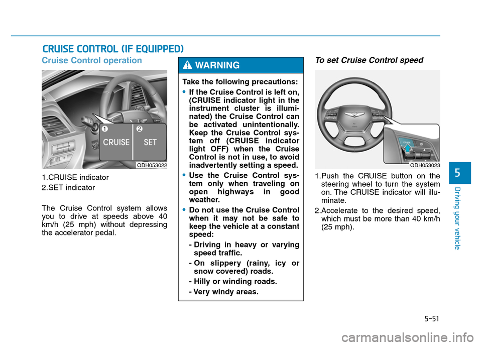 Hyundai Genesis 2014 Owners Manual 5-51
Driving your vehicle
5
Cruise Control operation
1.CRUISE indicator
2.SET indicator
The Cruise Control system allows
you to drive at speeds above 40
km/h (25 mph) without depressing
the accelerato Hyundai Genesis 2014 Owners Manual 5-51
Driving your vehicle
5
Cruise Control operation
1.CRUISE indicator
2.SET indicator
The Cruise Control system allows
you to drive at speeds above 40
km/h (25 mph) without depressing
the accelerato